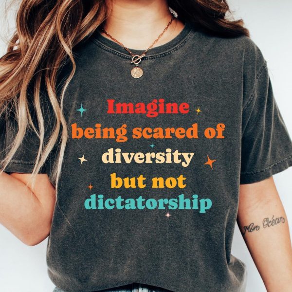 Imagine Being Scared Of Diversity But Not Dictatorship Shirt, Political Humor T-shirt, Bold Statement Sweatshirt, Hilarious Protest Gift